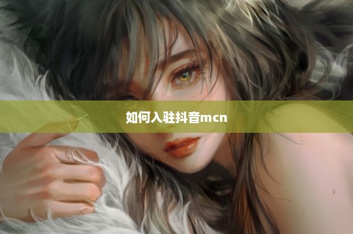 如何入驻抖音mcn