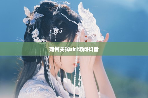 如何关掉siri访问抖音