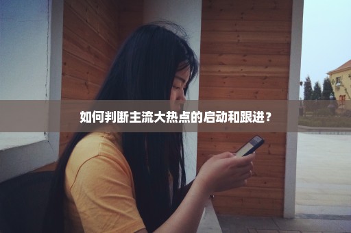 如何判断主流大热点的启动和跟进？