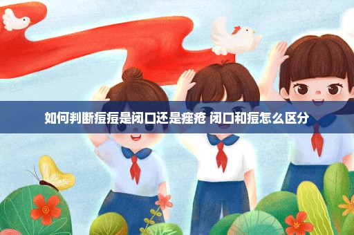 如何判断痘痘是闭口还是痤疮 闭口和痘怎么区分