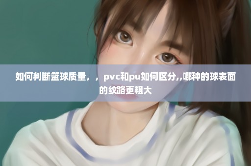 如何判断篮球质量，，pvc和pu如何区分,,哪种的球表面的纹路更粗大