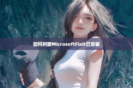 如何判断MicrosoftFixit已安装