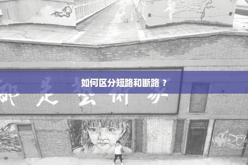 如何区分短路和断路 ？