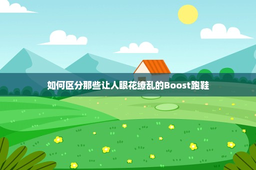 如何区分那些让人眼花缭乱的Boost跑鞋