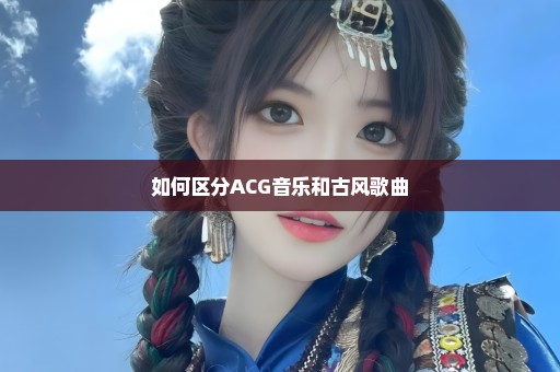 如何区分ACG音乐和古风歌曲