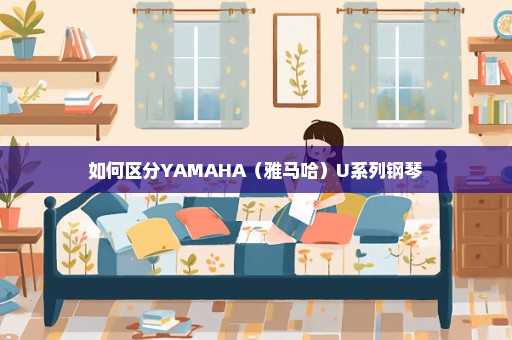 如何区分YAMAHA（雅马哈）U系列钢琴