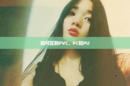 如何区别PVC、PC和PU