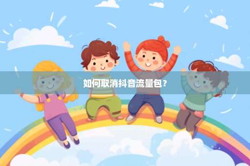 如何取消抖音流量包？