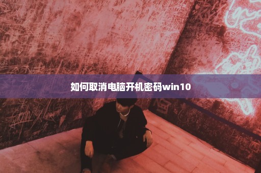 如何取消电脑开机密码win10