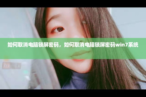 如何取消电脑锁屏密码，如何取消电脑锁屏密码win7系统 