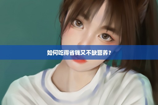 如何吃得省钱又不缺营养？