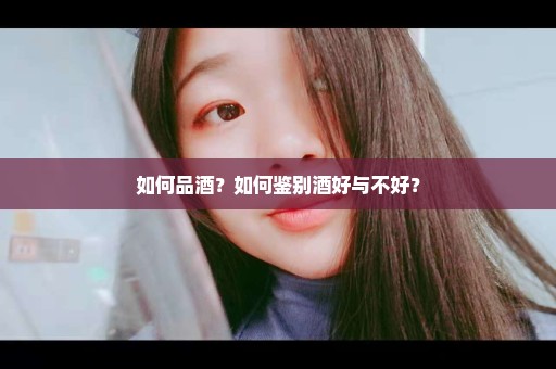 如何品酒？如何鉴别酒好与不好？