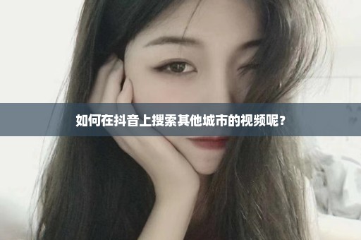 如何在抖音上搜索其他城市的视频呢？