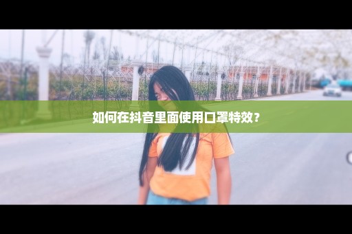 如何在抖音里面使用口罩特效？