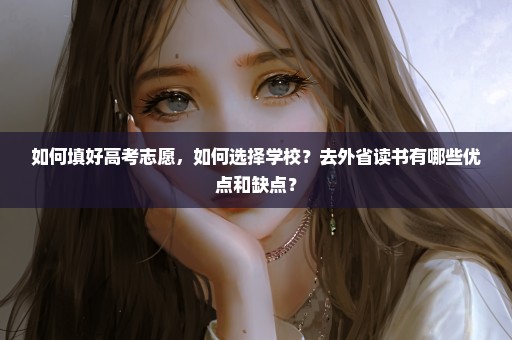 如何填好高考志愿，如何选择学校？去外省读书有哪些优点和缺点？