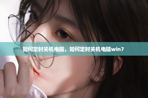 如何定时关机电脑，如何定时关机电脑win7 