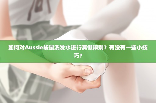 如何对Aussie袋鼠洗发水进行真假辨别？有没有一些小技巧？