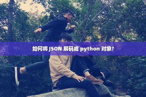 如何将 JSON 解码成 python 对象?