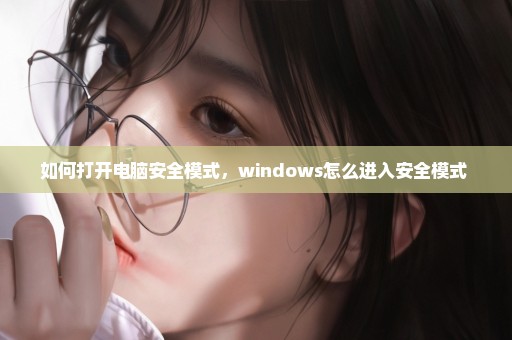 如何打开电脑安全模式，windows怎么进入安全模式 