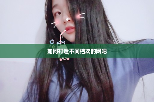 如何打造不同档次的网吧