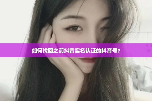 如何找回之前抖音实名认证的抖音号？