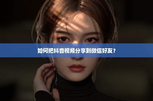 如何把抖音视频分享到微信好友？