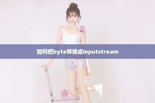 如何把byte转换成inputstream