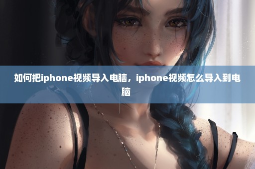 如何把iphone视频导入电脑，iphone视频怎么导入到电脑 