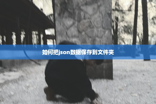 如何把json数据保存到文件夹