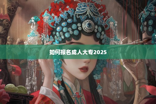 如何报名成人大专2025