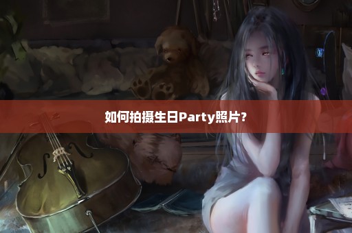 如何拍摄生日Party照片？