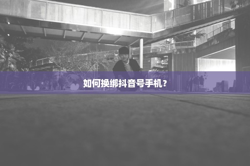 如何换绑抖音号手机？