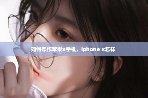 如何操作苹果x手机，iphone x怎样 