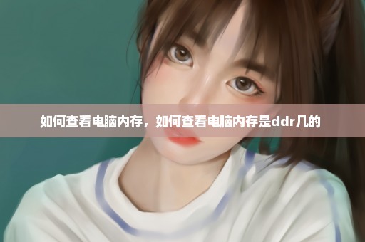 如何查看电脑内存，如何查看电脑内存是ddr几的 