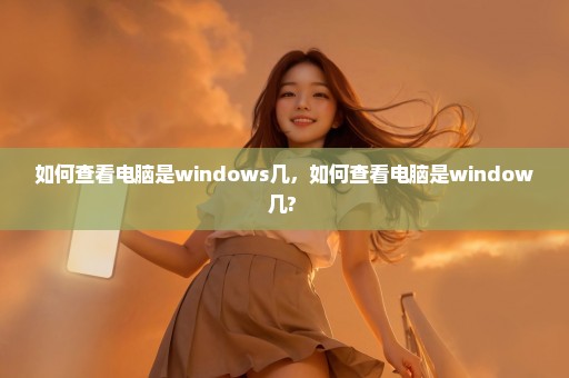 如何查看电脑是windows几，如何查看电脑是window几? 