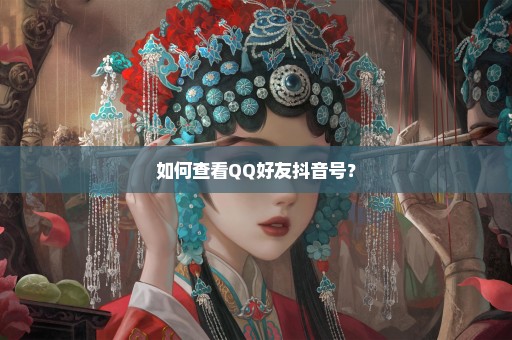 如何查看QQ好友抖音号？