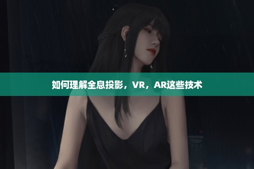 如何理解全息投影，VR，AR这些技术