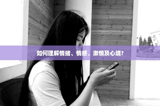 如何理解情绪、情感、激情及心境?