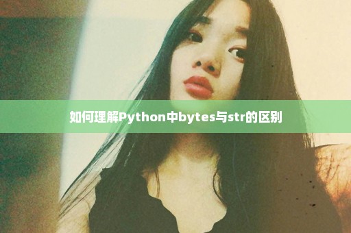 如何理解Python中bytes与str的区别