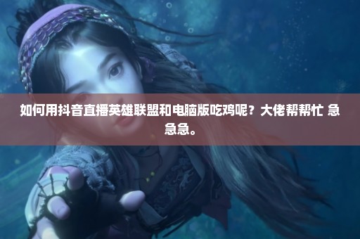 如何用抖音直播英雄联盟和电脑版吃鸡呢？大佬帮帮忙 急急急。