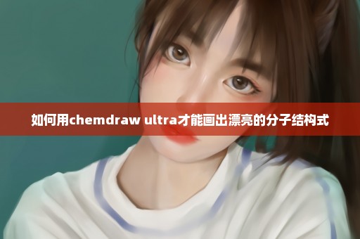 如何用chemdraw ultra才能画出漂亮的分子结构式