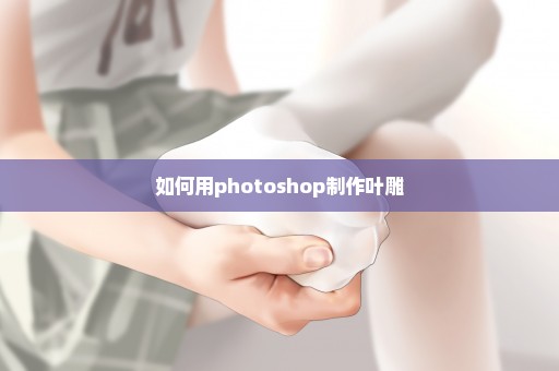 如何用photoshop制作叶雕