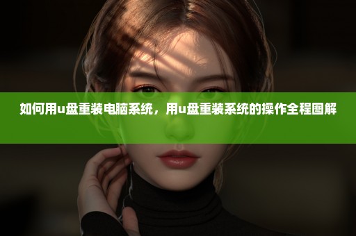 如何用u盘重装电脑系统，用u盘重装系统的操作全程图解 