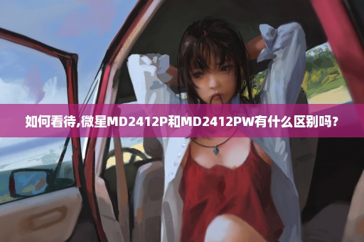 如何看待,微星MD2412P和MD2412PW有什么区别吗？