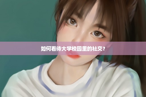 如何看待大学校园里的社交？