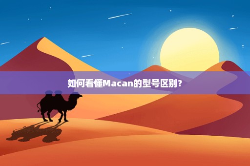 如何看懂Macan的型号区别？