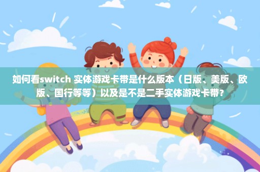 如何看switch 实体游戏卡带是什么版本（日版、美版、欧版、国行等等）以及是不是二手实体游戏卡带？