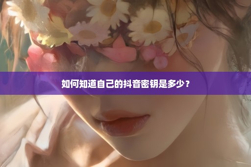 如何知道自己的抖音密钥是多少？