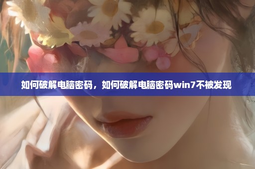 如何破解电脑密码，如何破解电脑密码win7不被发现 