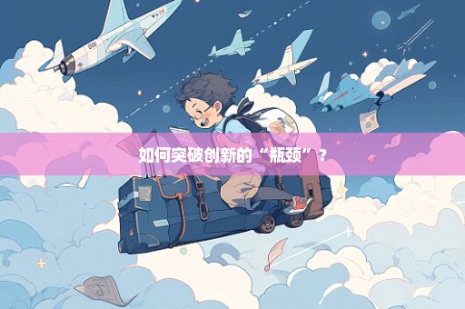 如何突破创新的“瓶颈”？